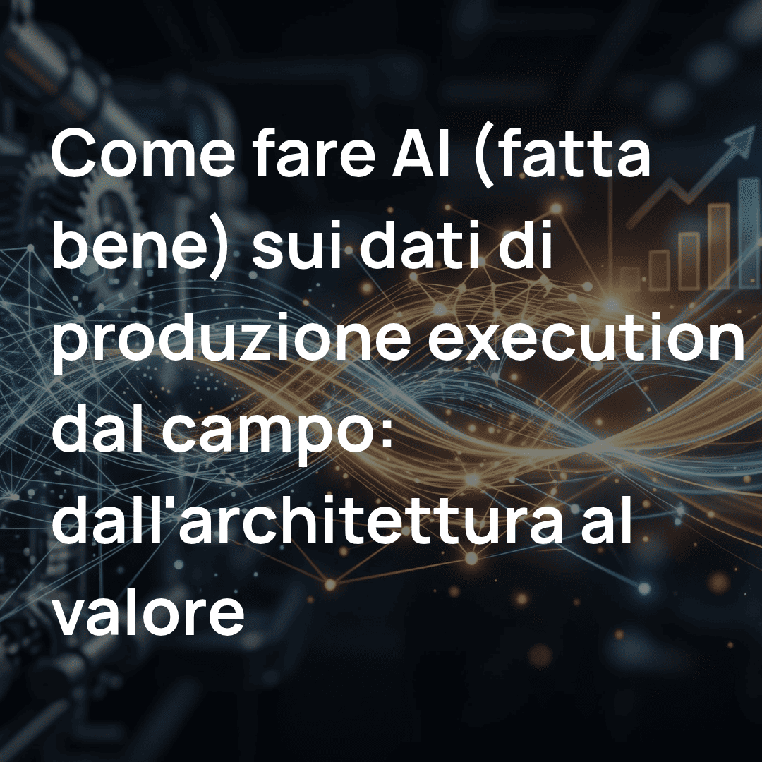 Come fare AI (fatta bene) sui dati di produzione execution e dal campo_ dallarchitettura al valore-1